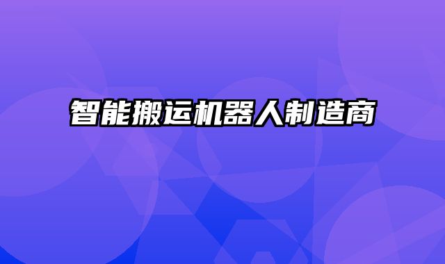 智能搬運(yùn)機(jī)器人制造商