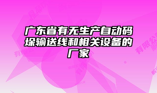 廣東省有無生產(chǎn)自動碼垛輸送線和相關(guān)設(shè)備的廠家