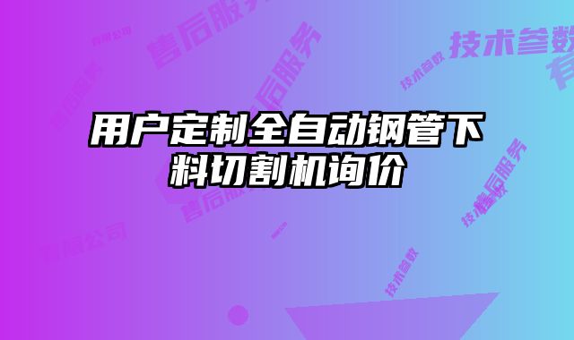 用戶(hù)定制全自動(dòng)鋼管下料切割機(jī)詢(xún)價(jià)