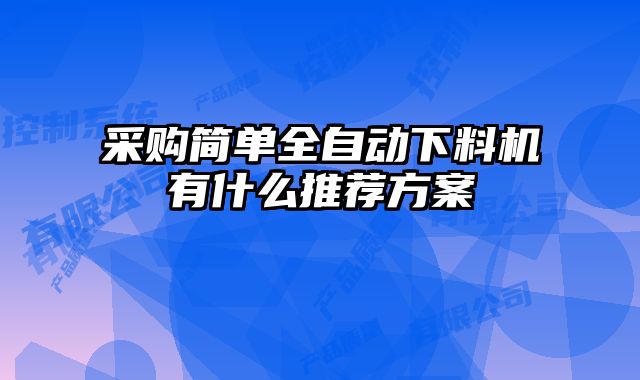 采購簡單全自動下料機有什么推薦方案