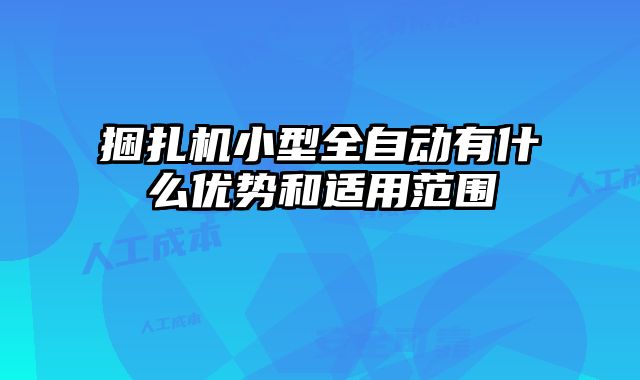 捆扎機小型全自動有什么優(yōu)勢和適用范圍