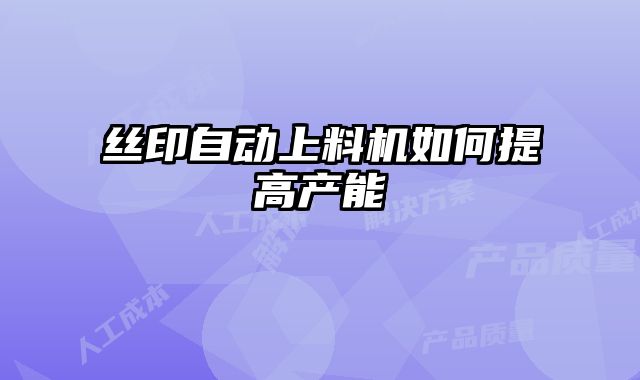 絲印自動上料機如何提高產能