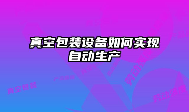 真空包裝設備如何實現自動生產