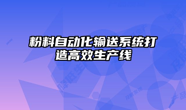 粉料自動(dòng)化輸送系統(tǒng)打造高效生產(chǎn)線