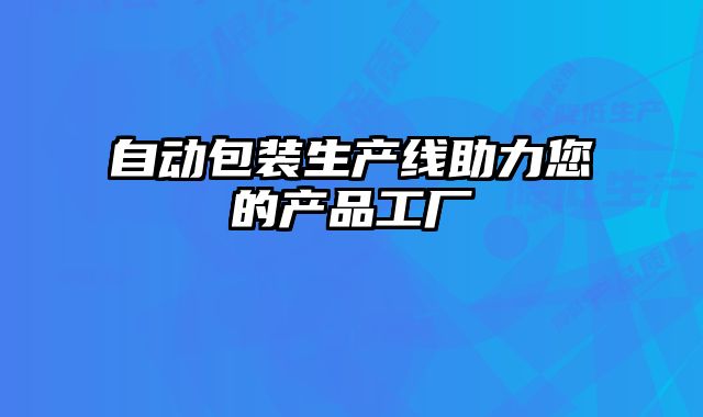自動包裝生產(chǎn)線助力您的產(chǎn)品工廠