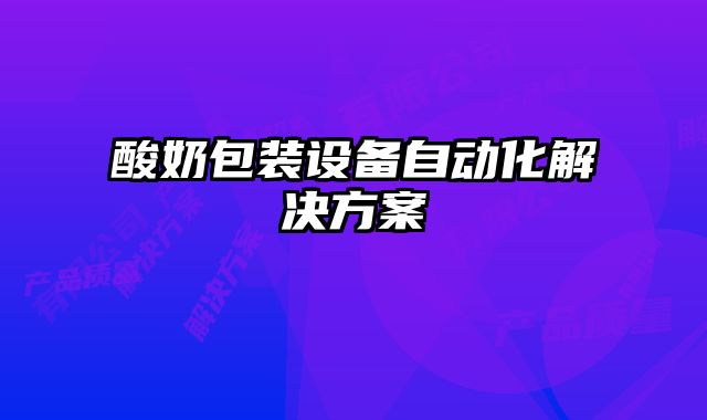 酸奶包裝設(shè)備自動(dòng)化解決方案