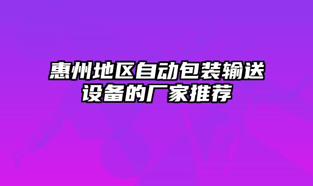 惠州地區(qū)自動包裝輸送設(shè)備的廠家推薦