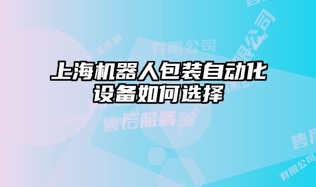 上海機(jī)器人包裝自動(dòng)化設(shè)備如何選擇