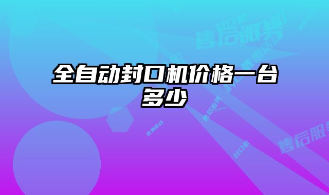 全自動(dòng)封口機(jī)價(jià)格一臺(tái)多少