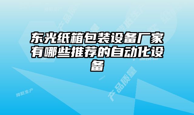 東光紙箱包裝設(shè)備廠家有哪些推薦的自動(dòng)化設(shè)備