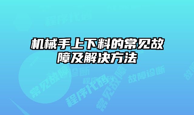 機(jī)械手上下料的常見故障及解決方法