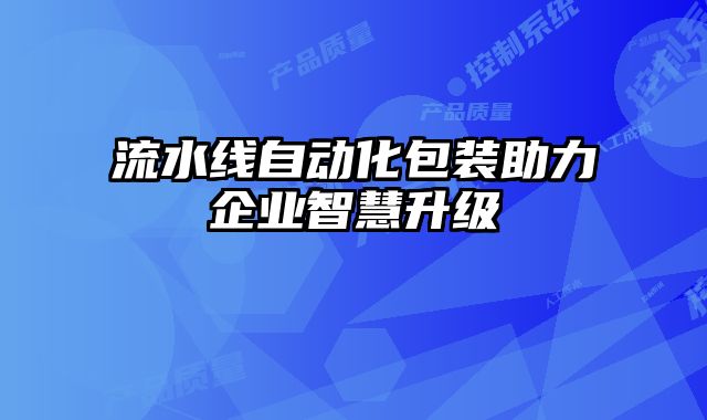 流水線自動化包裝助力企業(yè)智慧升級
