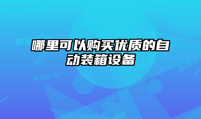 哪里可以購買優(yōu)質(zhì)的自動裝箱設(shè)備