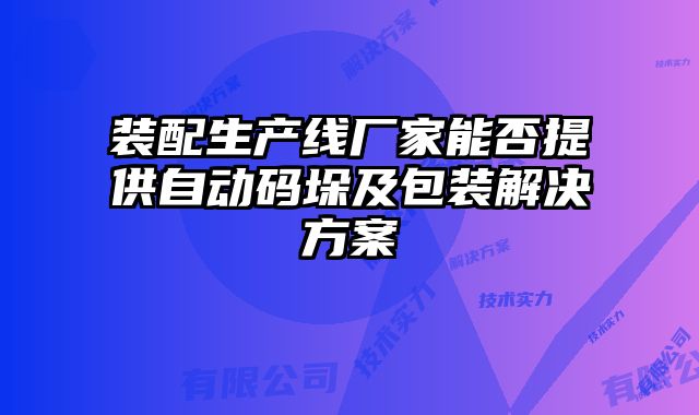 裝配生產(chǎn)線廠家能否提供自動(dòng)碼垛及包裝解決方案