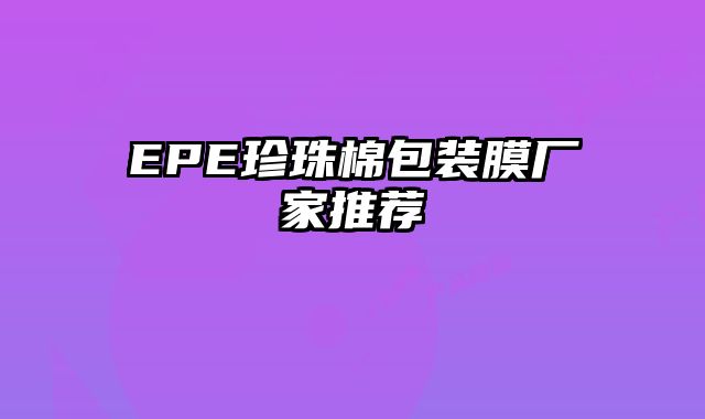 EPE珍珠棉包裝膜廠家推薦