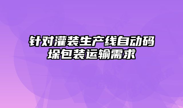 針對(duì)灌裝生產(chǎn)線自動(dòng)碼垛包裝運(yùn)輸需求