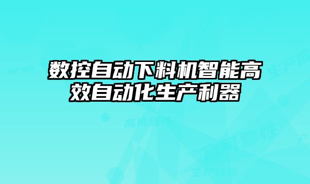 數(shù)控自動下料機(jī)智能高效自動化生產(chǎn)利器