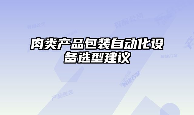 肉類產(chǎn)品包裝自動化設(shè)備選型建議